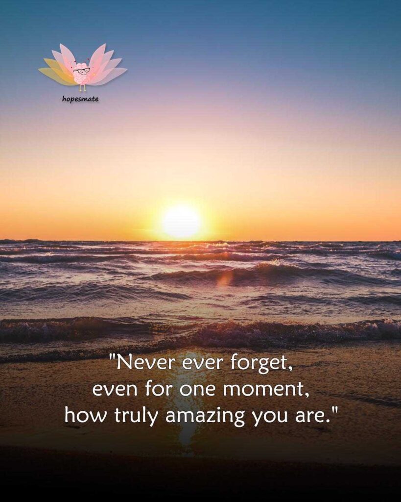 You are totally amazing, never ever forget that