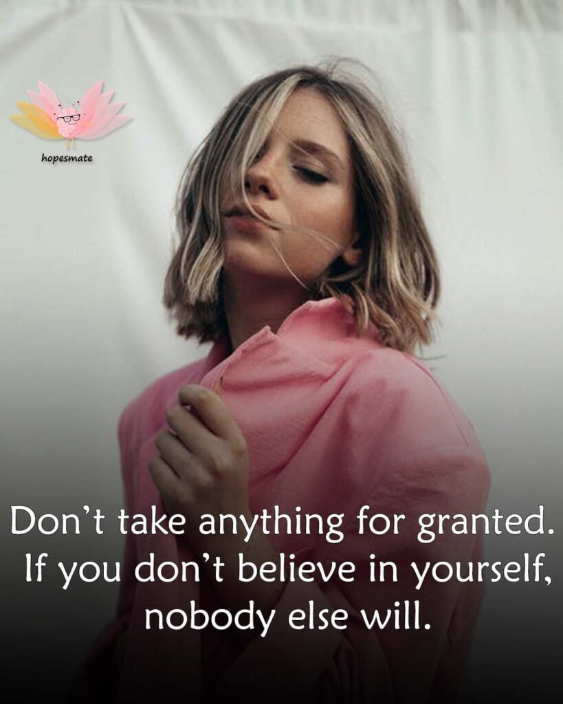 Don’t take anything for granted. If you don’t believe in yourself, nobody else will. Have a little more confidence.- best self-confidence quotes