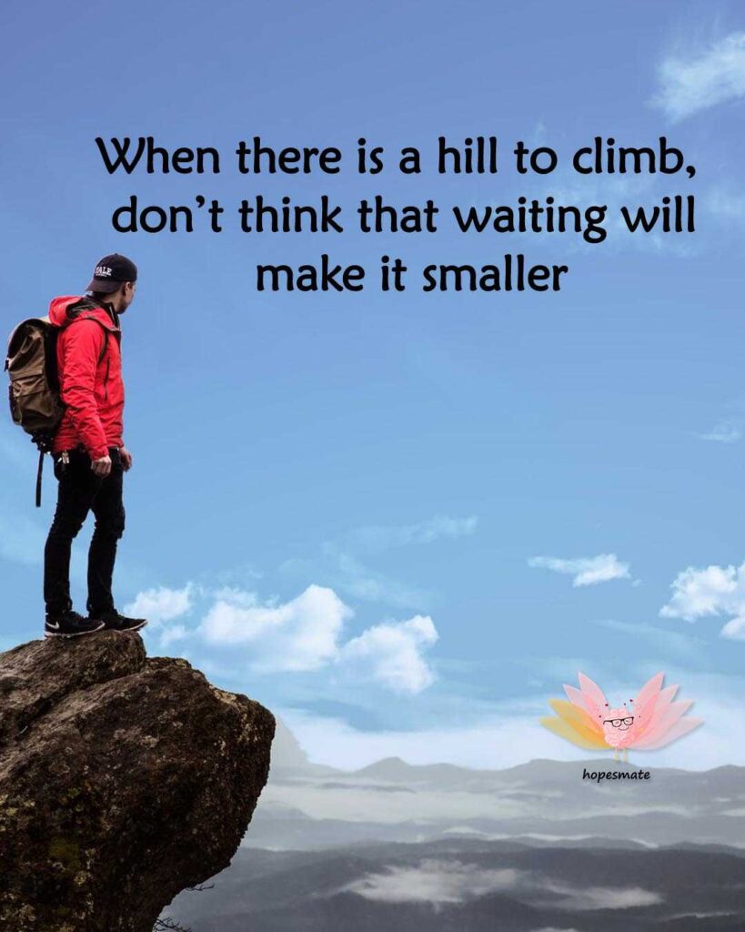 When there is a hill to climb, don’t think that waiting will make it smaller- best collection of procrastination quotes