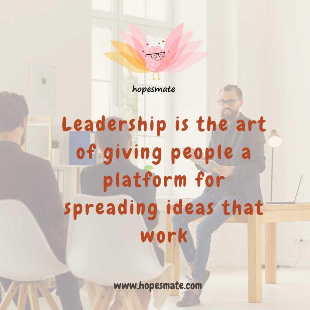 leadership quotes from the great leaders- Leadership is the art of giving people a platform for spreading ideas that work. 